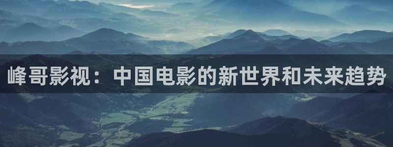 金桔柠檬做法视频：峰哥影视：中国电影的新世界和未来趋势