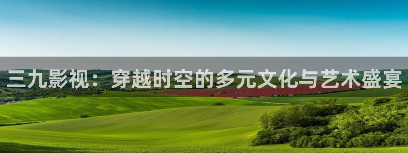 金桔 影视：三九影视：穿越时空的多元文化与艺术盛宴
